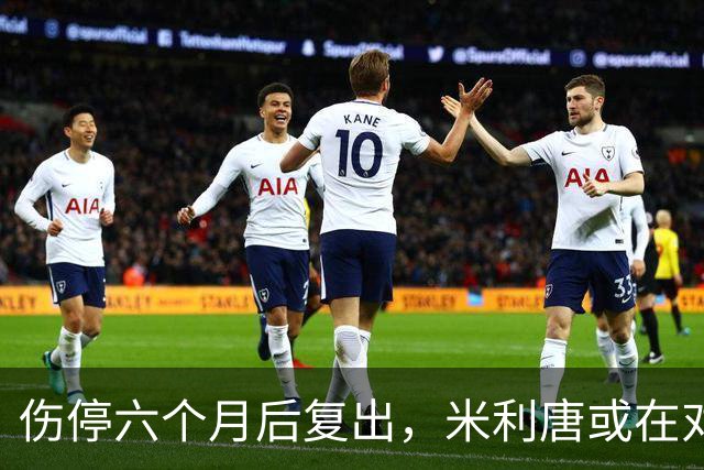 伤停六个月后复出，米利唐或在对桑坦德与雅典AEK时获更多时间