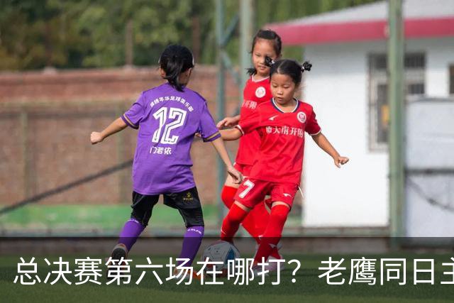 总决赛第六场在哪打？老鹰同日主场，梦想球馆被占