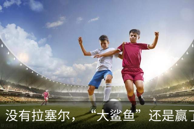 没有拉塞尔，“大鲨鱼”还是赢了！