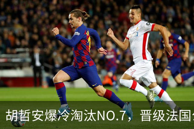 胡哲安爆冷淘汰NO.7，晋级法国公开赛第二轮