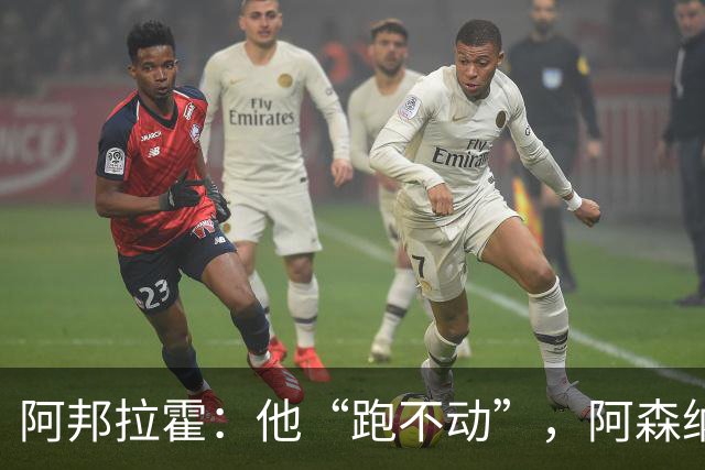 阿邦拉霍：他“跑不动”，阿森纳100%会卖他