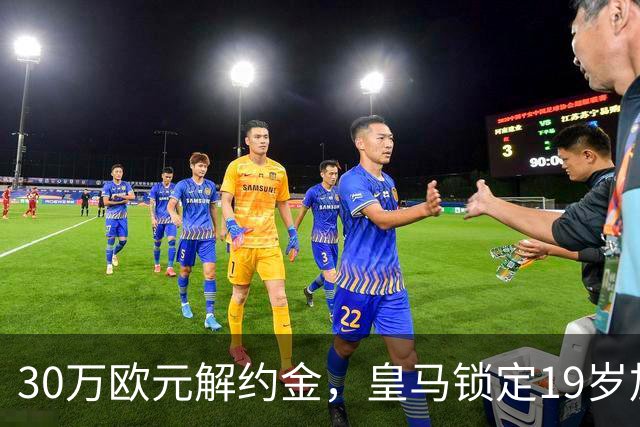 30万欧元解约金，皇马锁定19岁加纳中场